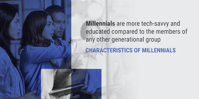 Characteristics of Millennials: Millennials are more tech-savvy and educated compared to the members of any other generational group
